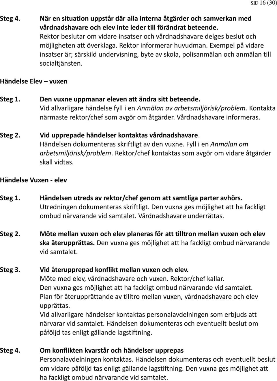 Exempel på vidare insatser är; särskild undervisning, byte av skola, polisanmälan och anmälan till socialtjänsten. Händelse Elev vuxen Steg 1. Steg 2.