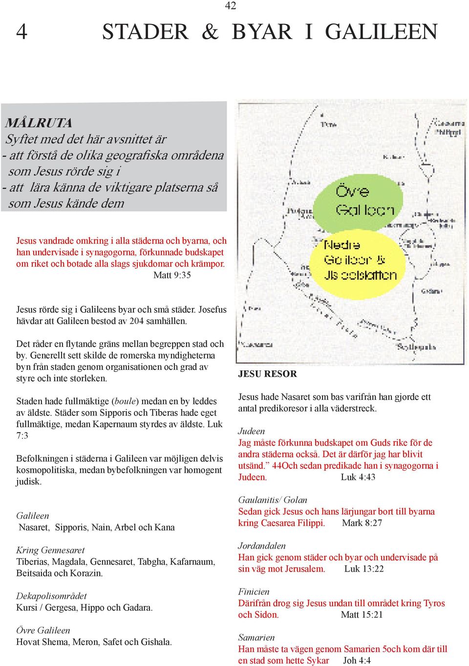 Matt 9:35 Jesus rörde sig i Galileens byar och små städer. Josefus hävdar att Galileen bestod av 204 samhällen. Det råder en ytande gräns mellan begreppen stad och by.