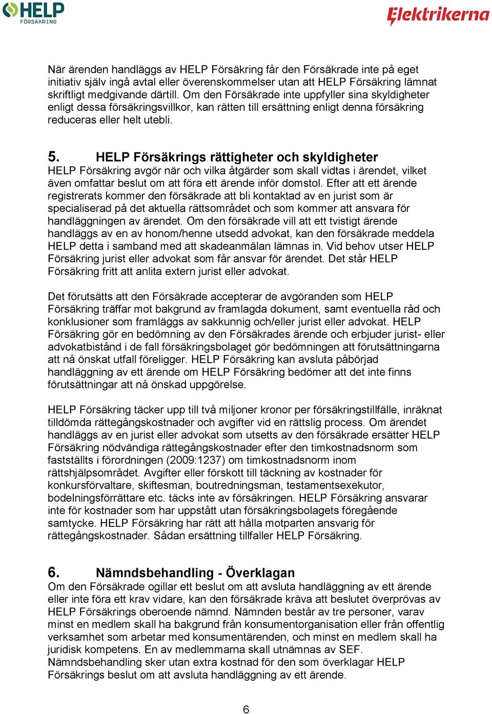 HELP Försäkrings rättigheter och skyldigheter HELP Försäkring avgör när och vilka åtgärder som skall vidtas i ärendet, vilket även omfattar beslut om att föra ett ärende inför domstol.