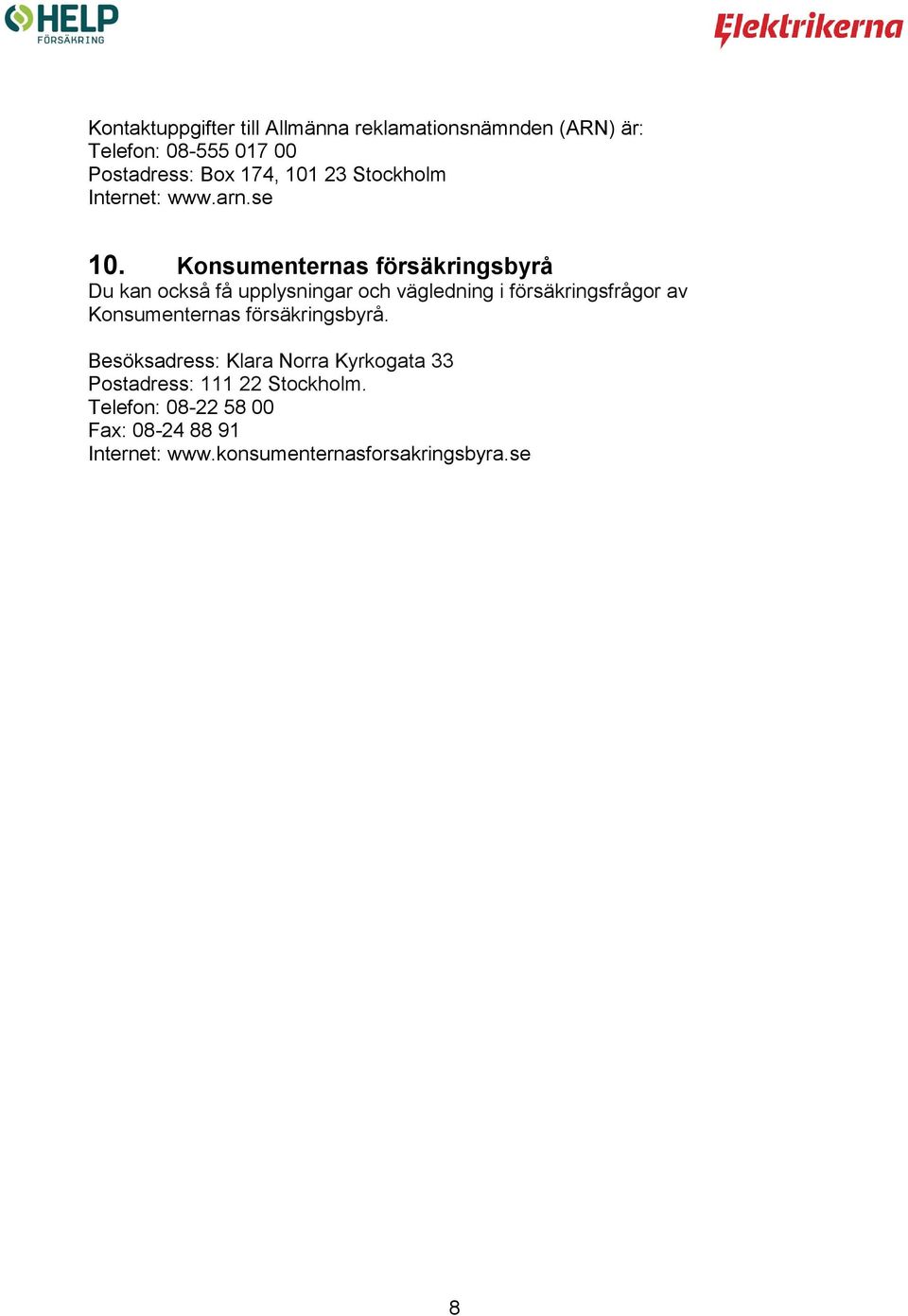 Konsumenternas försäkringsbyrå Du kan också få upplysningar och vägledning i försäkringsfrågor av
