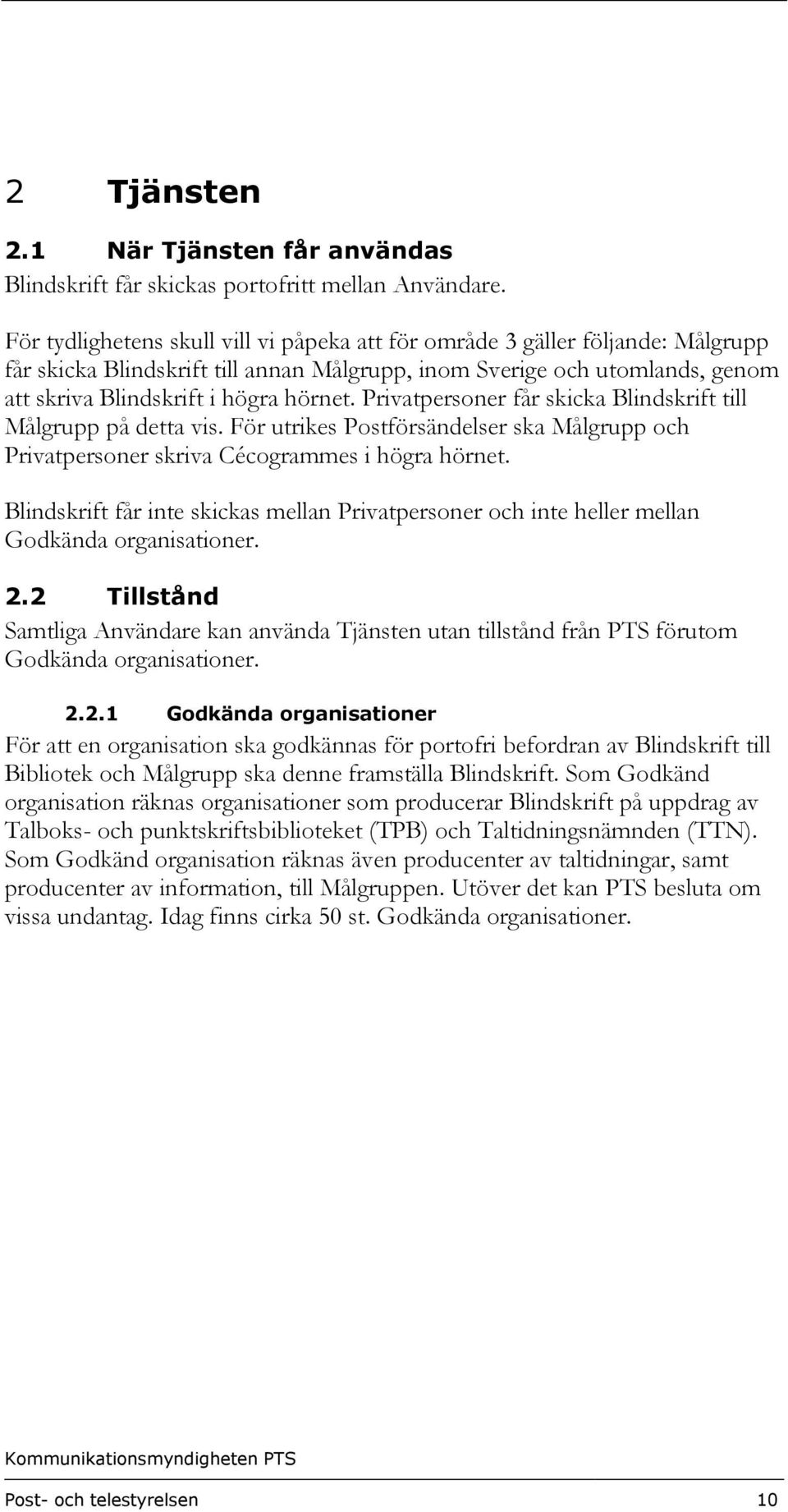 Privatpersoner får skicka Blindskrift till Målgrupp på detta vis. För utrikes Postförsändelser ska Målgrupp och Privatpersoner skriva Cécogrammes i högra hörnet.