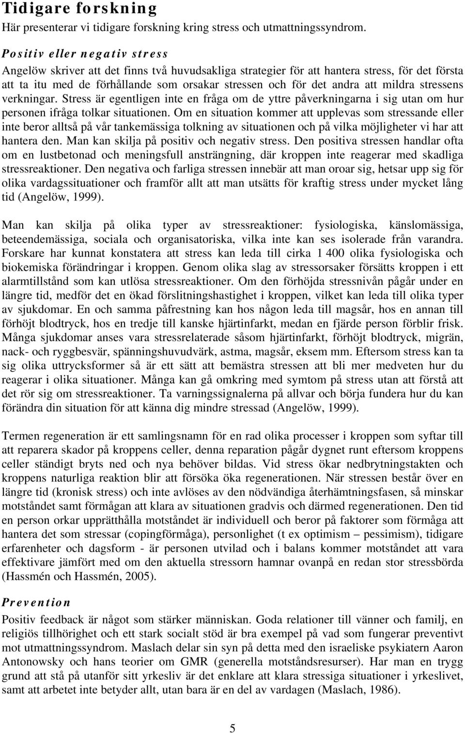 mildra stressens verkningar. Stress är egentligen inte en fråga om de yttre påverkningarna i sig utan om hur personen ifråga tolkar situationen.