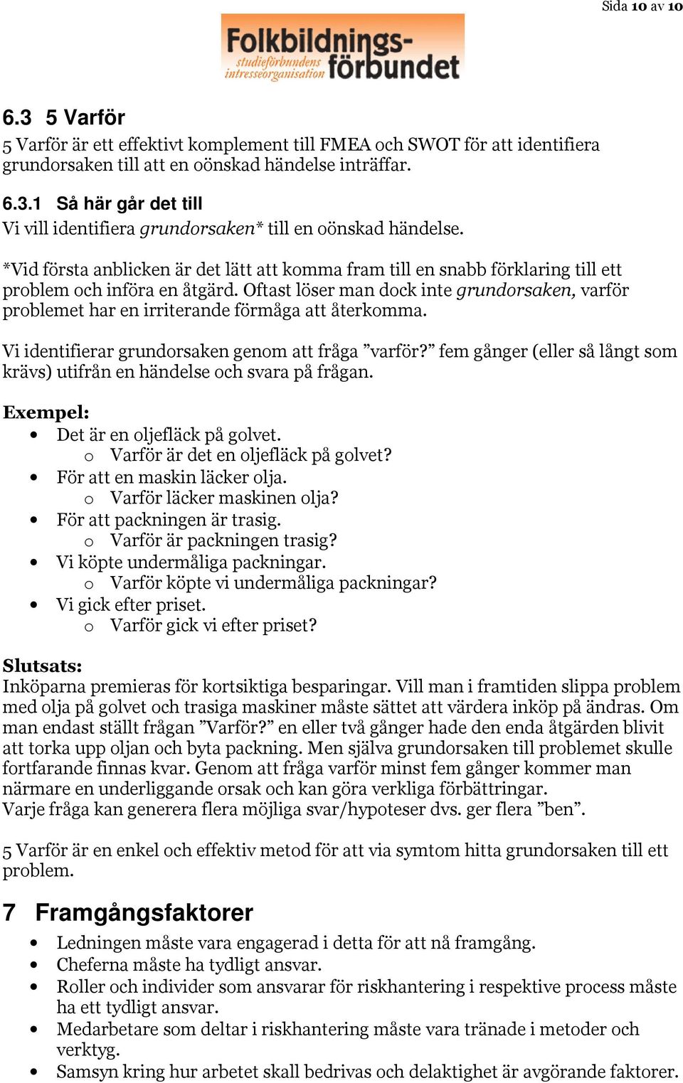 Oftast löser man dock inte grundorsaken, varför problemet har en irriterande förmåga att återkomma. Vi identifierar grundorsaken genom att fråga varför?