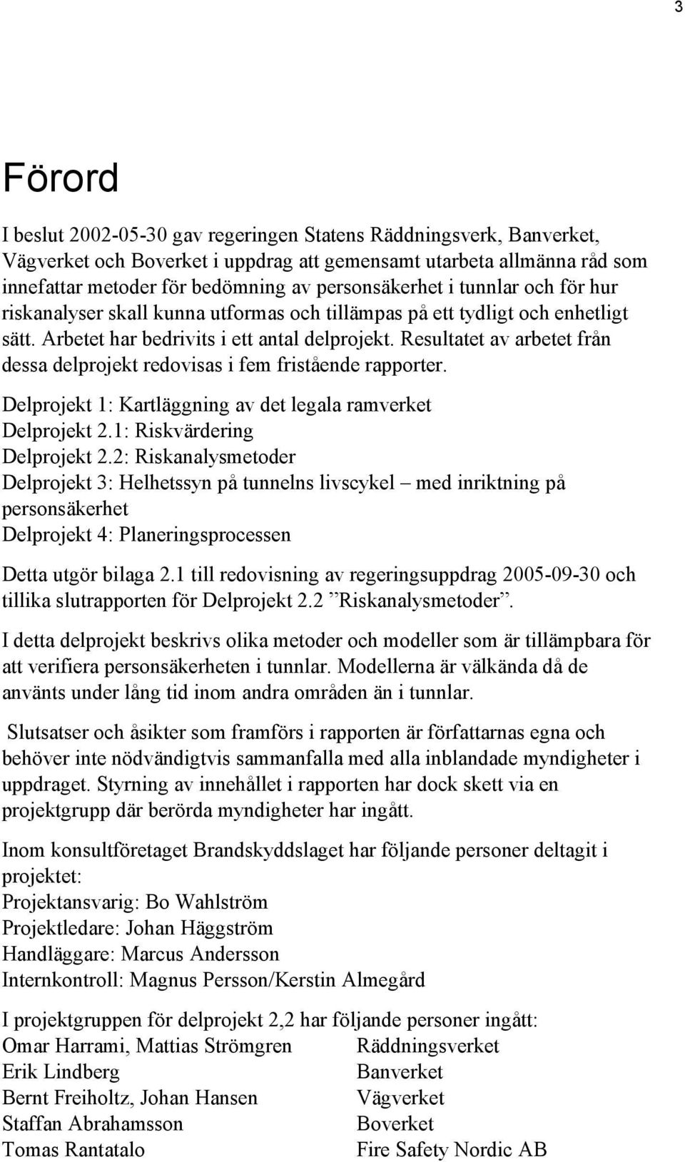 Resultatet av arbetet från dessa delprojekt redovisas i fem fristående rapporter. Delprojekt 1: Kartläggning av det legala ramverket Delprojekt 2.1: Riskvärdering Delprojekt 2.