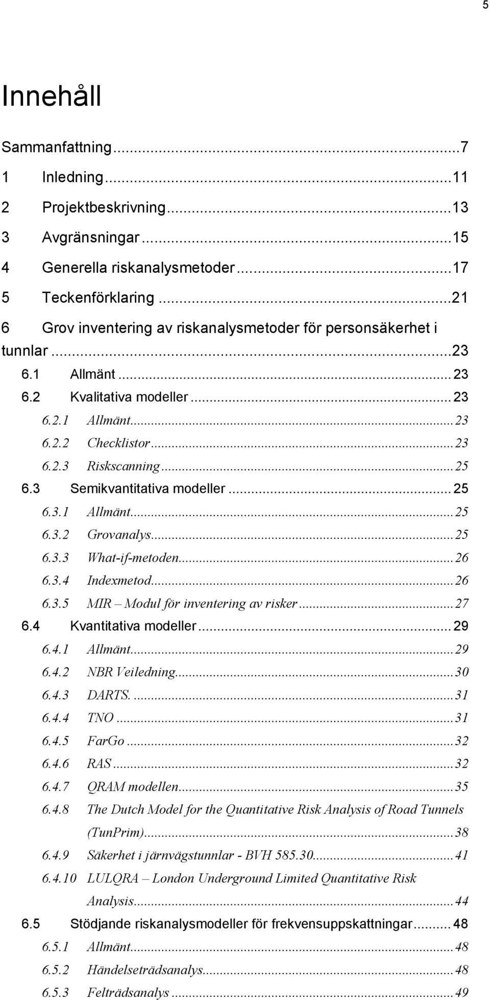 3 Semikvantitativa modeller... 25 6.3.1 Allmänt...25 6.3.2 Grovanalys...25 6.3.3 What-if-metoden...26 6.3.4 Indexmetod...26 6.3.5 MIR Modul för inventering av risker...27 6.4 Kvantitativa modeller.