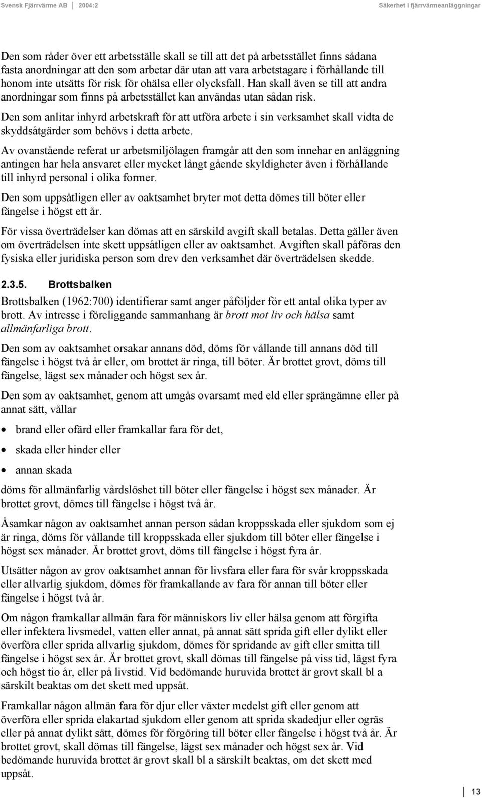 Den som anlitar inhyrd arbetskraft för att utföra arbete i sin verksamhet skall vidta de skyddsåtgärder som behövs i detta arbete.