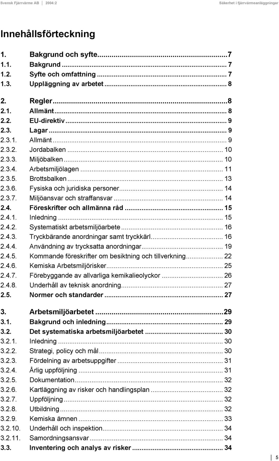 .. 15 2.4.1. Inledning... 15 2.4.2. Systematiskt arbetsmiljöarbete... 16 2.4.3. Tryckbärande anordningar samt tryckkärl... 16 2.4.4. Användning av trycksatta anordningar... 19 2.4.5. Kommande föreskrifter om besiktning och tillverkning.