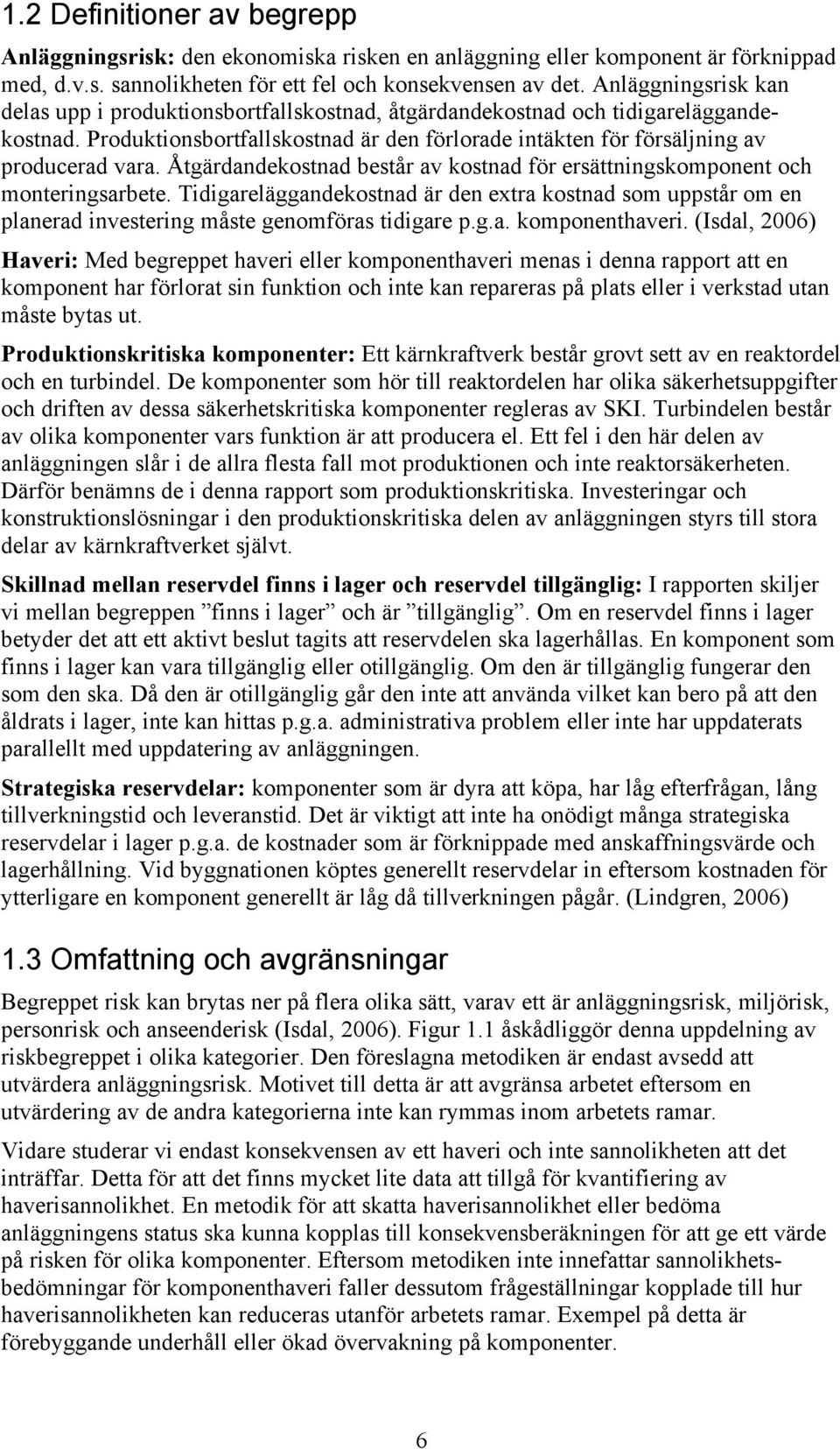 Åtgärdandekostnad består av kostnad för ersättningskomponent och monteringsarbete. Tidigareläggandekostnad är den extra kostnad som uppstår om en planerad investering måste genomföras tidigare p.g.a. komponenthaveri.