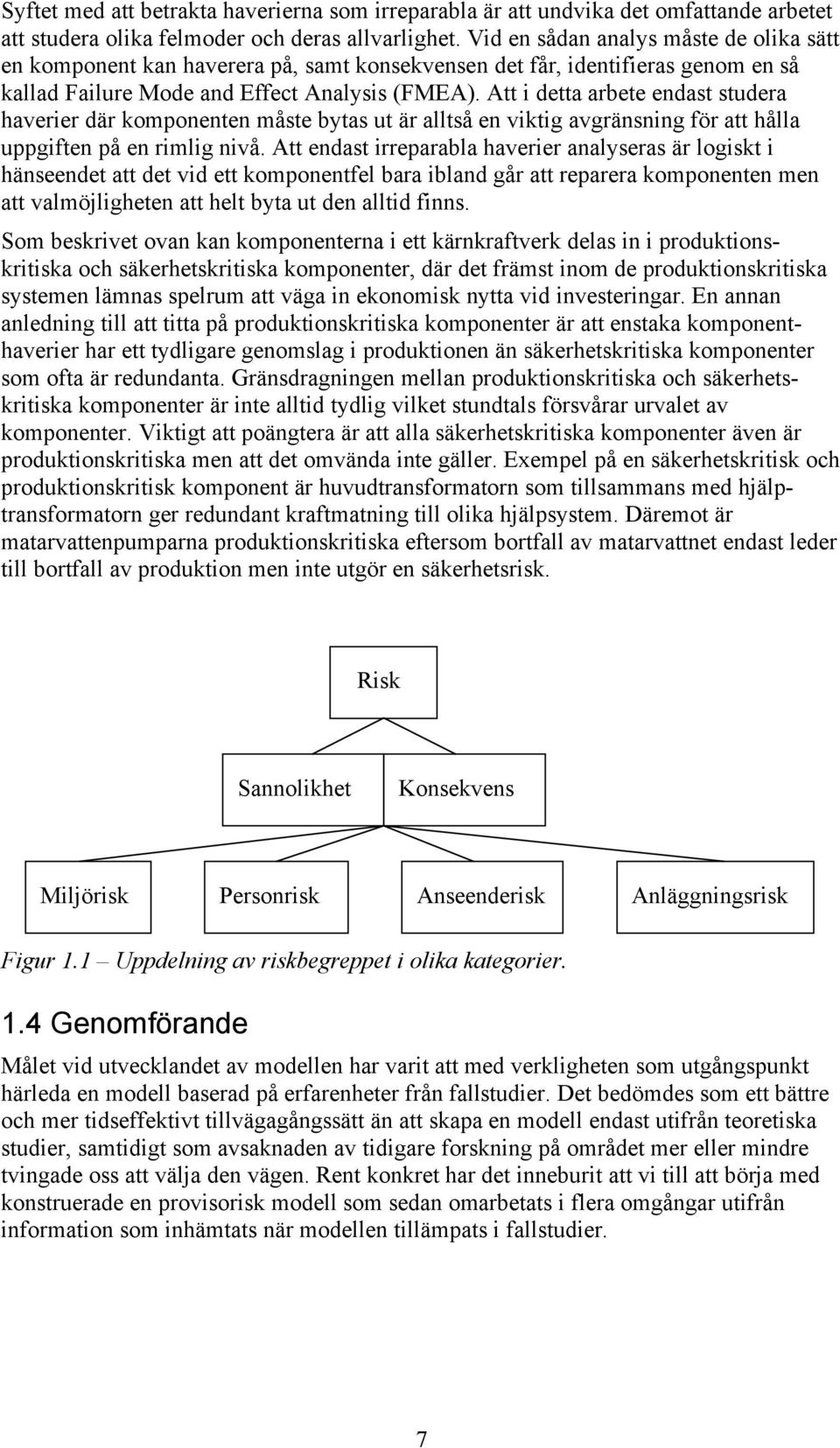 Att i detta arbete endast studera haverier där komponenten måste bytas ut är alltså en viktig avgränsning för att hålla uppgiften på en rimlig nivå.