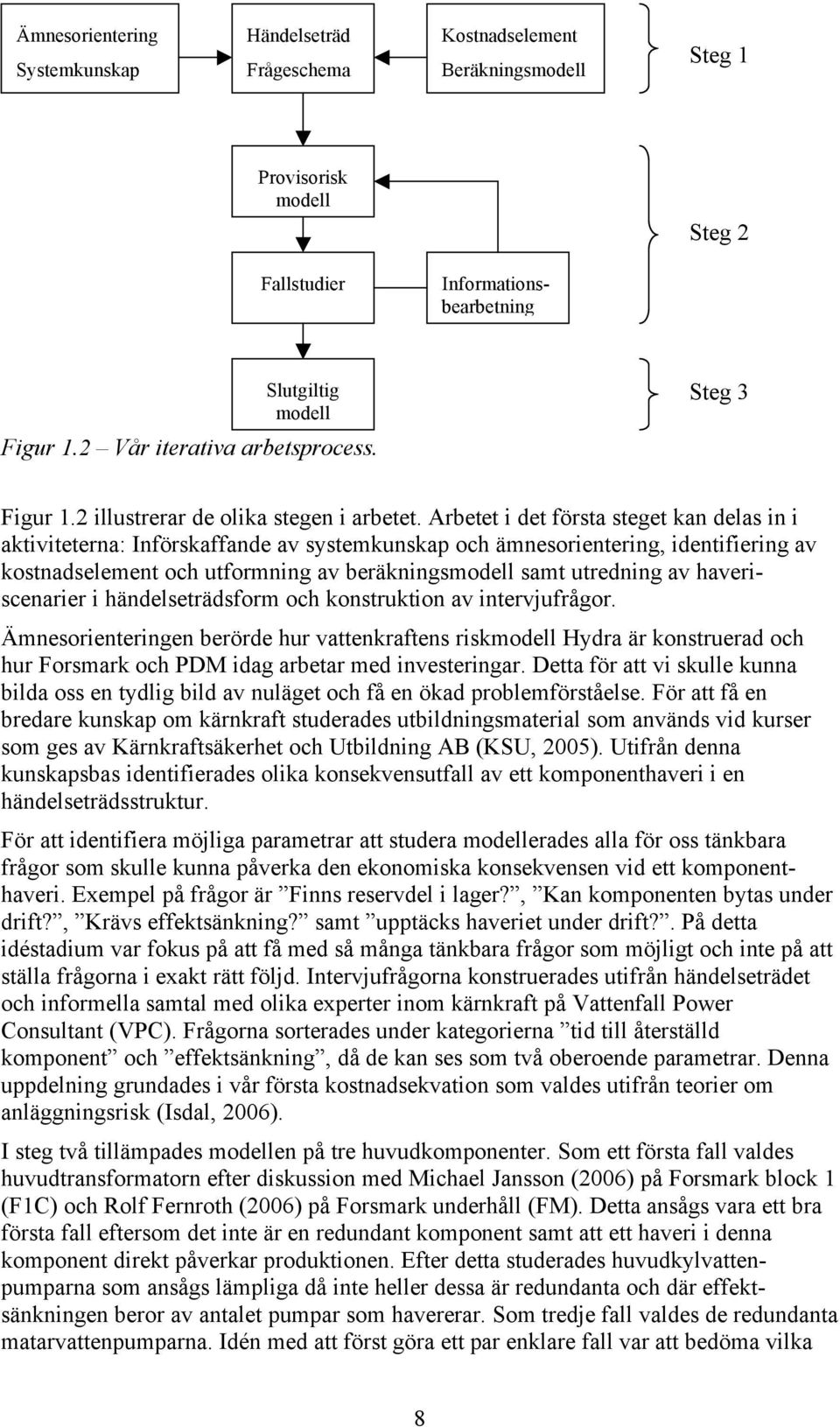 Arbetet i det första steget kan delas in i aktiviteterna: Införskaffande av systemkunskap och ämnesorientering, identifiering av kostnadselement och utformning av beräkningsmodell samt utredning av