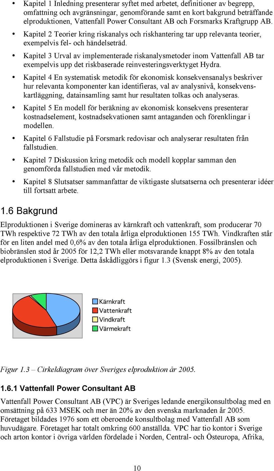 Kapitel 3 Urval av implementerade riskanalysmetoder inom Vattenfall AB tar exempelvis upp det riskbaserade reinvesteringsverktyget Hydra.