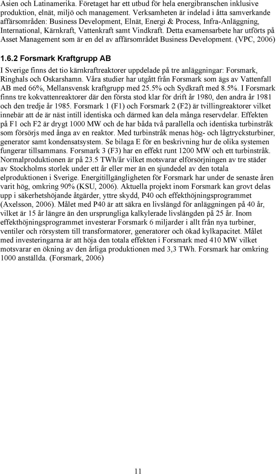 Detta examensarbete har utförts på Asset Management som är en del av affärsområdet Business Development. (VPC, 2006)