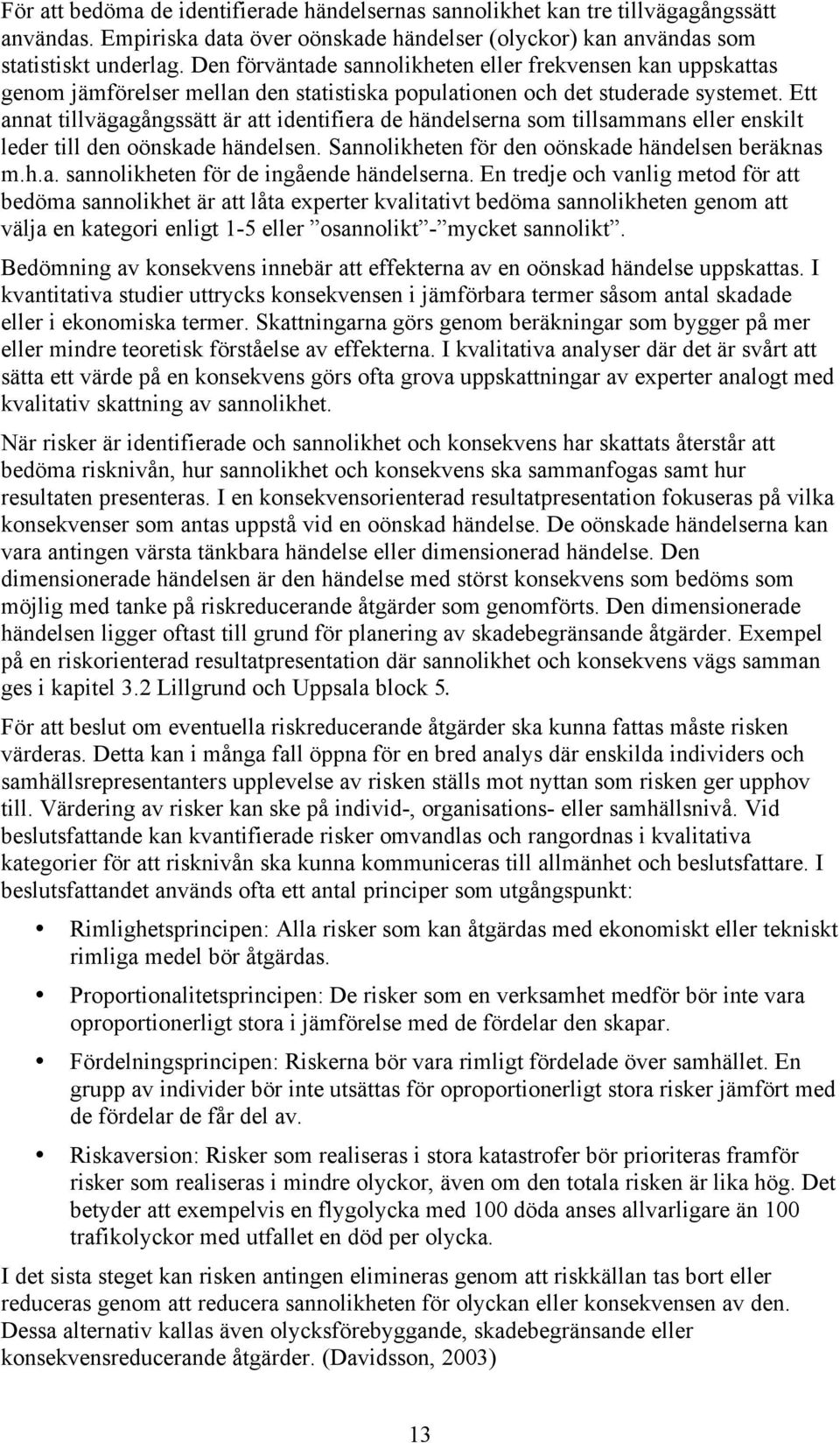 Ett annat tillvägagångssätt är att identifiera de händelserna som tillsammans eller enskilt leder till den oönskade händelsen. Sannolikheten för den oönskade händelsen beräknas m.h.a. sannolikheten för de ingående händelserna.