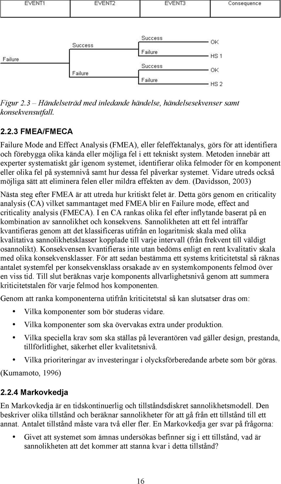 Vidare utreds också möjliga sätt att eliminera felen eller mildra effekten av dem. (Davidsson, 2003) Nästa steg efter FMEA är att utreda hur kritiskt felet är.