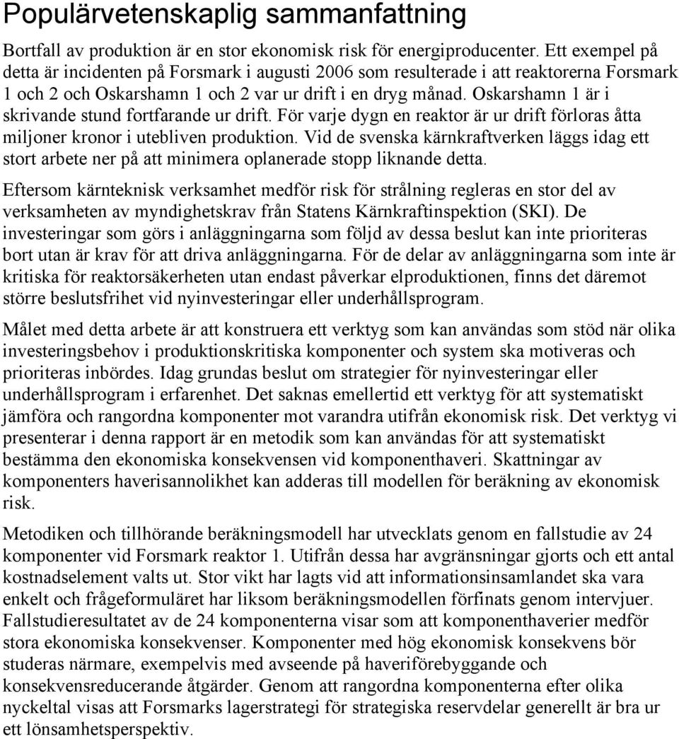 Oskarshamn 1 är i skrivande stund fortfarande ur drift. För varje dygn en reaktor är ur drift förloras åtta miljoner kronor i utebliven produktion.