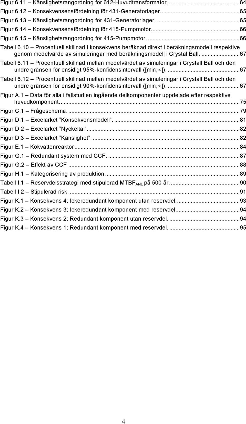 10 Procentuell skillnad i konsekvens beräknad direkt i beräkningsmodell respektive genom medelvärde av simuleringar med beräkningsmodell i Crystal Ball....67 Tabell 6.