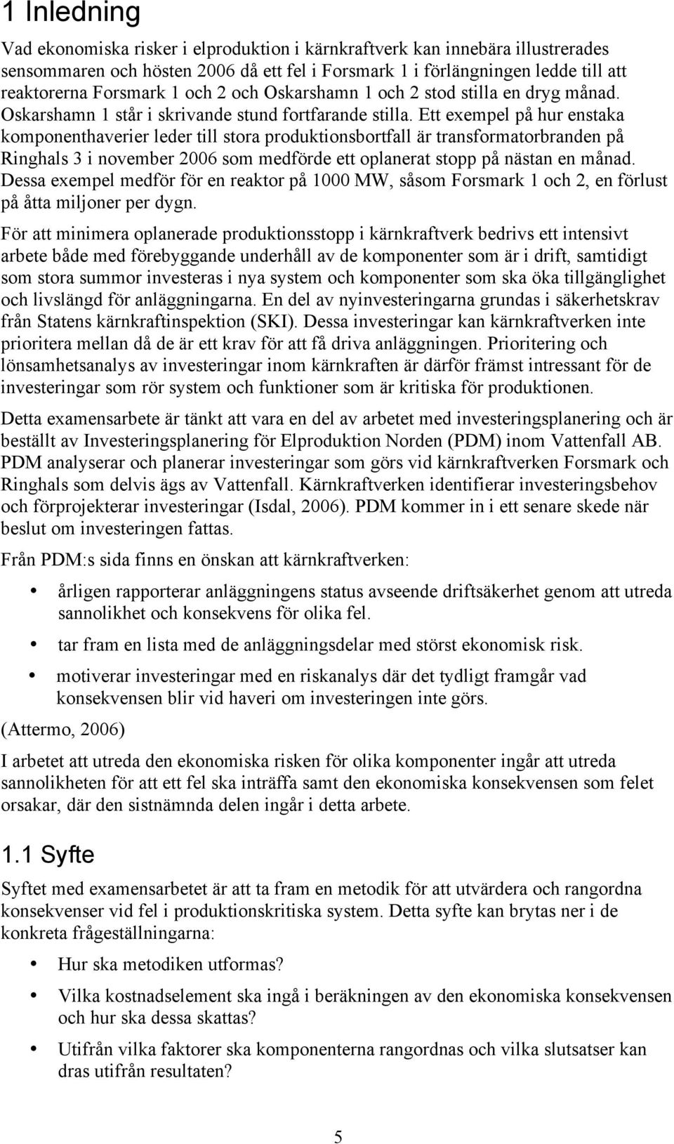 Ett exempel på hur enstaka komponenthaverier leder till stora produktionsbortfall är transformatorbranden på Ringhals 3 i november 2006 som medförde ett oplanerat stopp på nästan en månad.