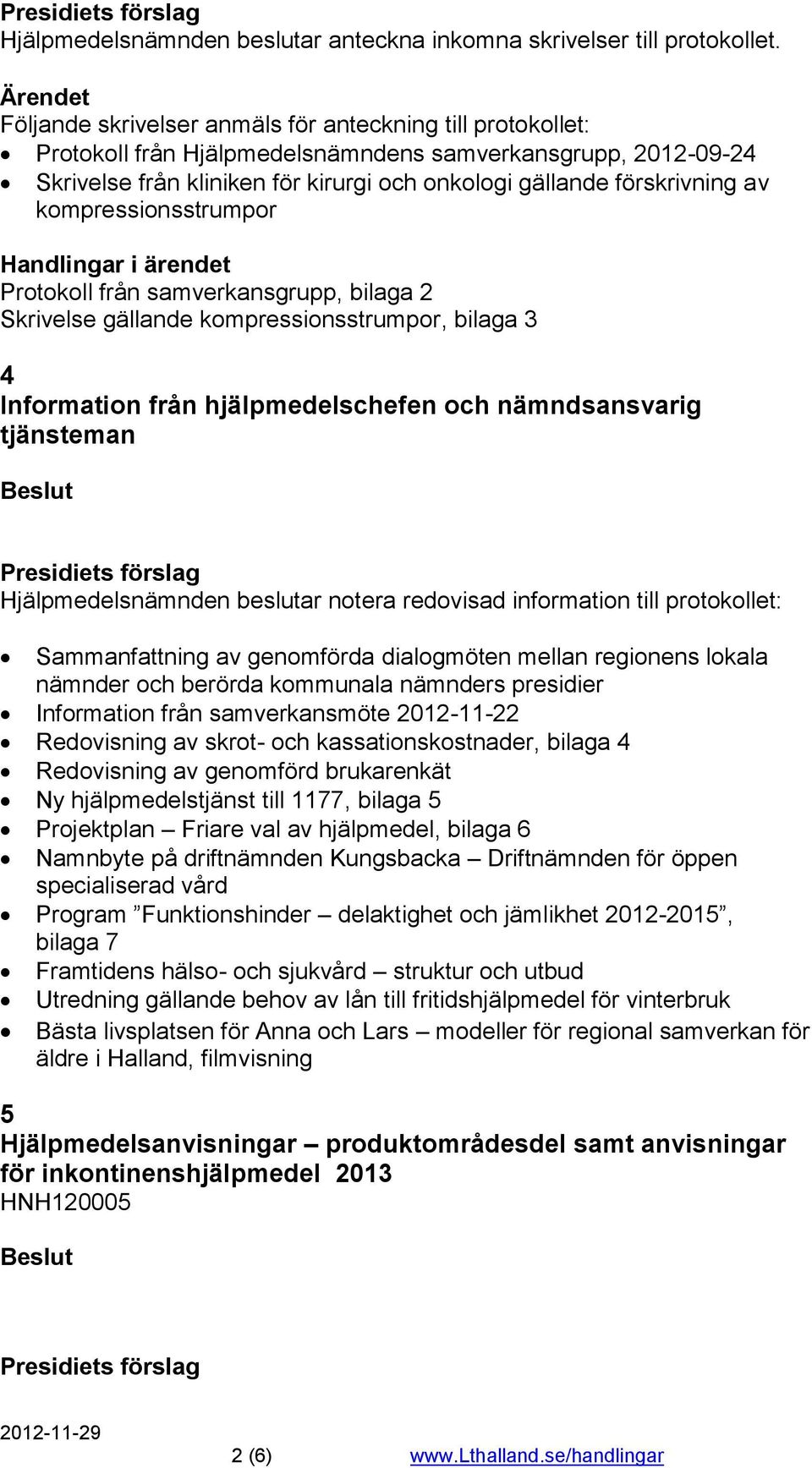 kompressionsstrumpor Protokoll från samverkansgrupp, bilaga 2 Skrivelse gällande kompressionsstrumpor, bilaga 3 4 Information från hjälpmedelschefen och nämndsansvarig tjänsteman Hjälpmedelsnämnden