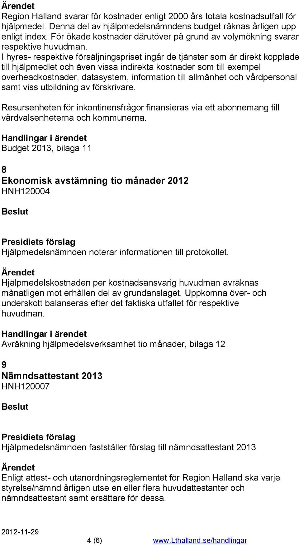 I hyres- respektive försäljningspriset ingår de tjänster som är direkt kopplade till hjälpmedlet och även vissa indirekta kostnader som till exempel overheadkostnader, datasystem, information till