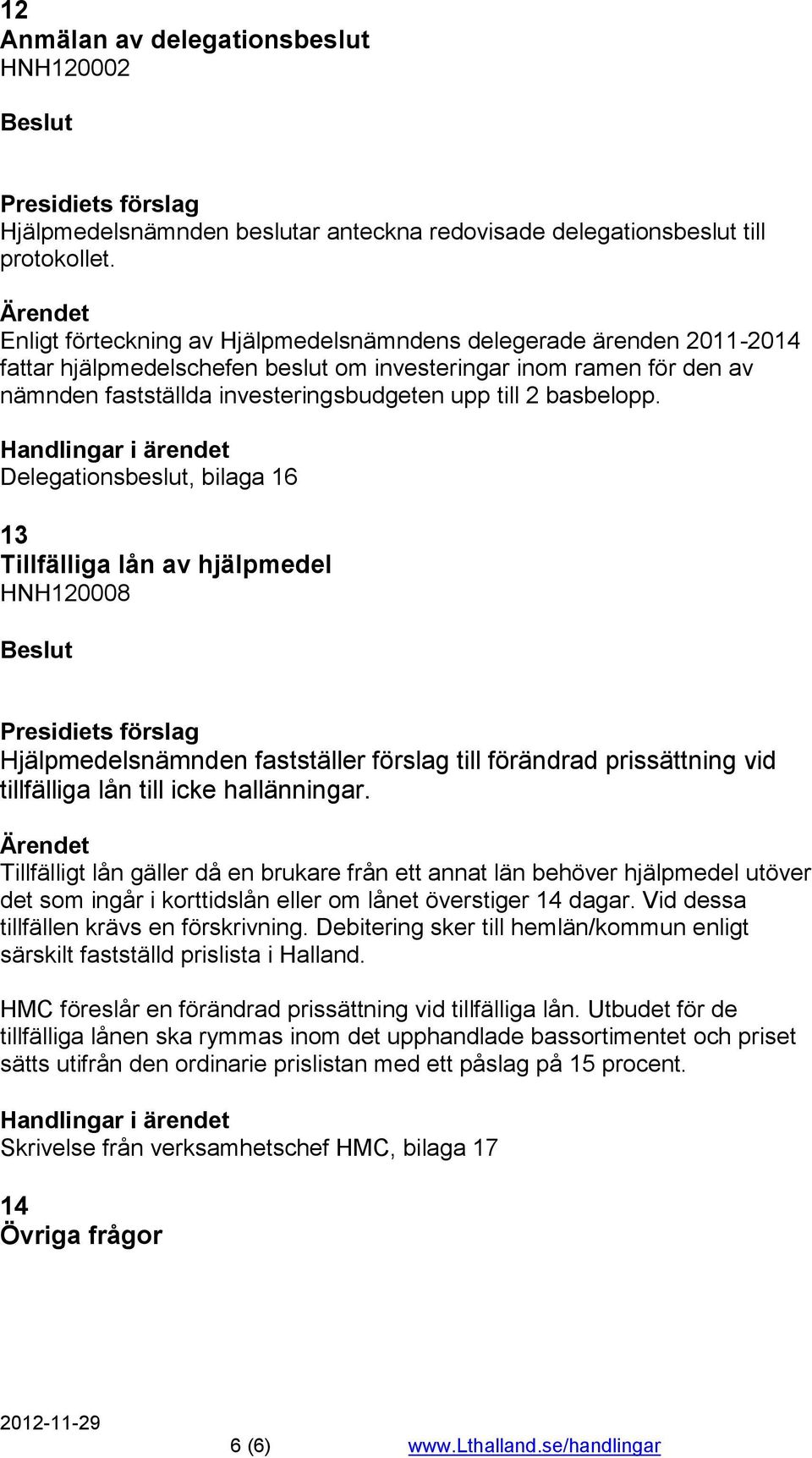 basbelopp. Delegationsbeslut, bilaga 16 13 Tillfälliga lån av hjälpmedel HNH120008 Hjälpmedelsnämnden fastställer förslag till förändrad prissättning vid tillfälliga lån till icke hallänningar.