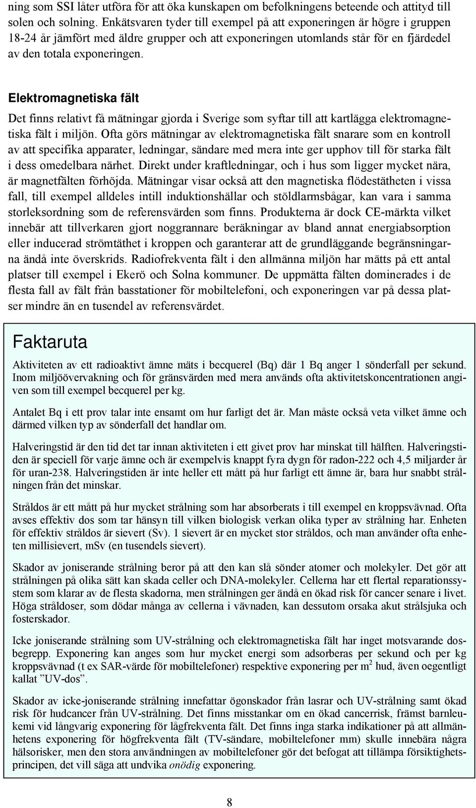 Elektromagnetiska fält Det finns relativt få mätningar gjorda i Sverige som syftar till att kartlägga elektromagnetiska fält i miljön.