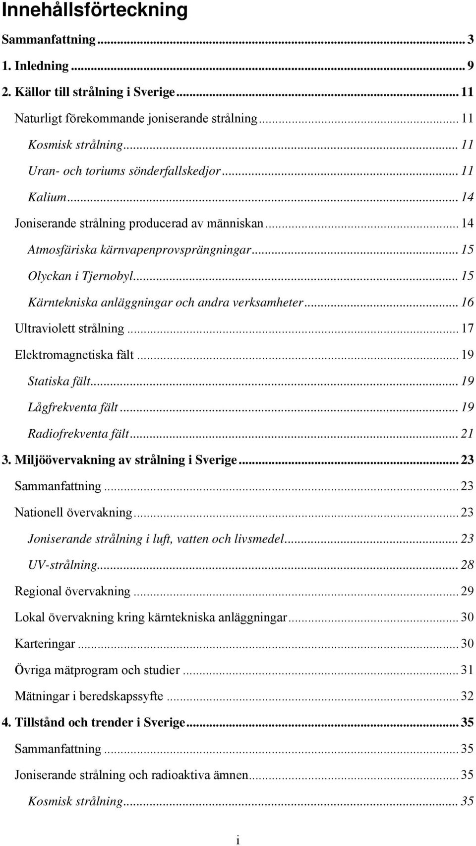 .. 15 Kärntekniska anläggningar och andra verksamheter... 16 Ultraviolett strålning... 17 Elektromagnetiska fält... 19 Statiska fält... 19 Lågfrekventa fält... 19 Radiofrekventa fält... 21 3.