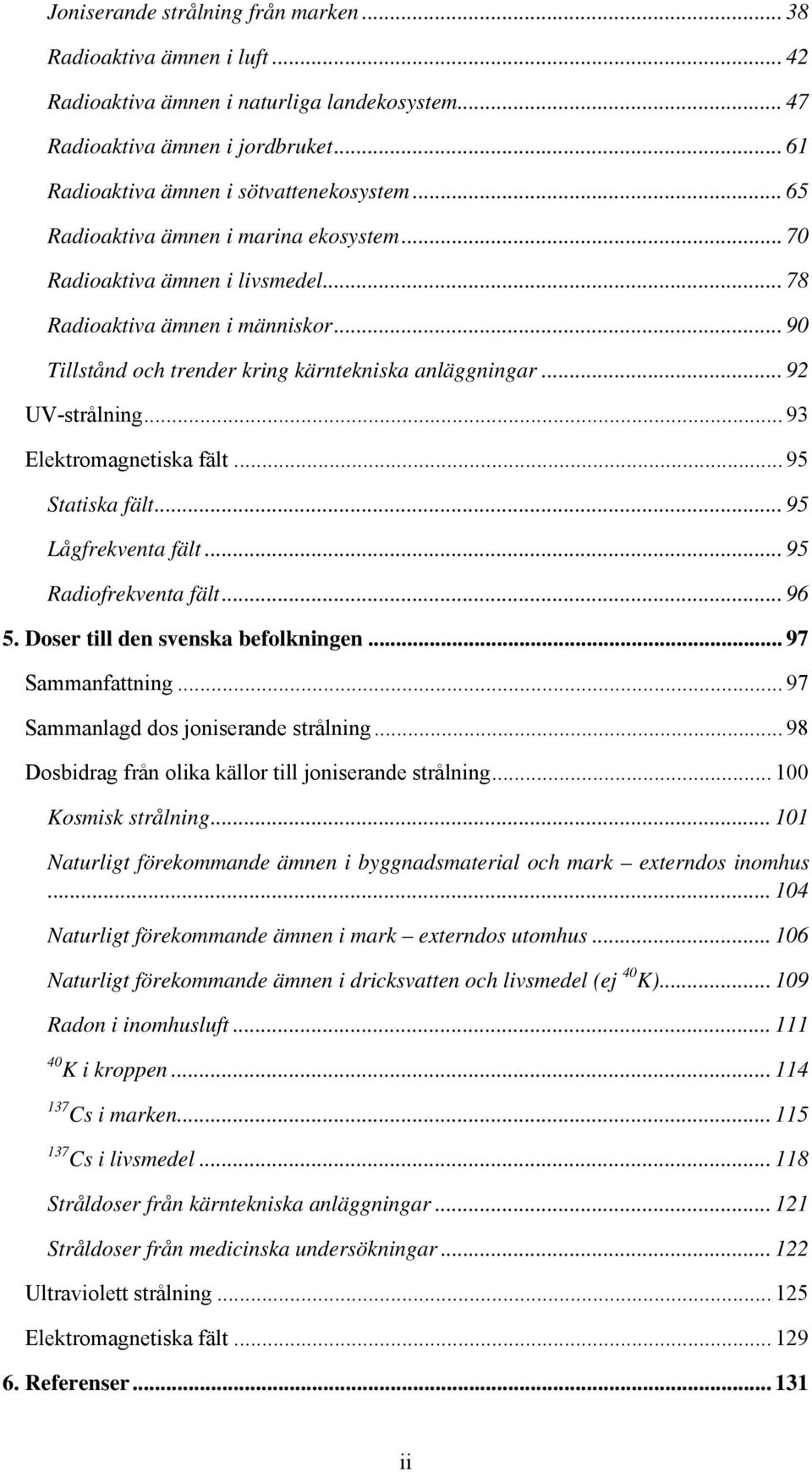 .. 93 Elektromagnetiska fält... 95 Statiska fält... 95 Lågfrekventa fält... 95 Radiofrekventa fält... 96 5. Doser till den svenska befolkningen... 97 Sammanfattning.