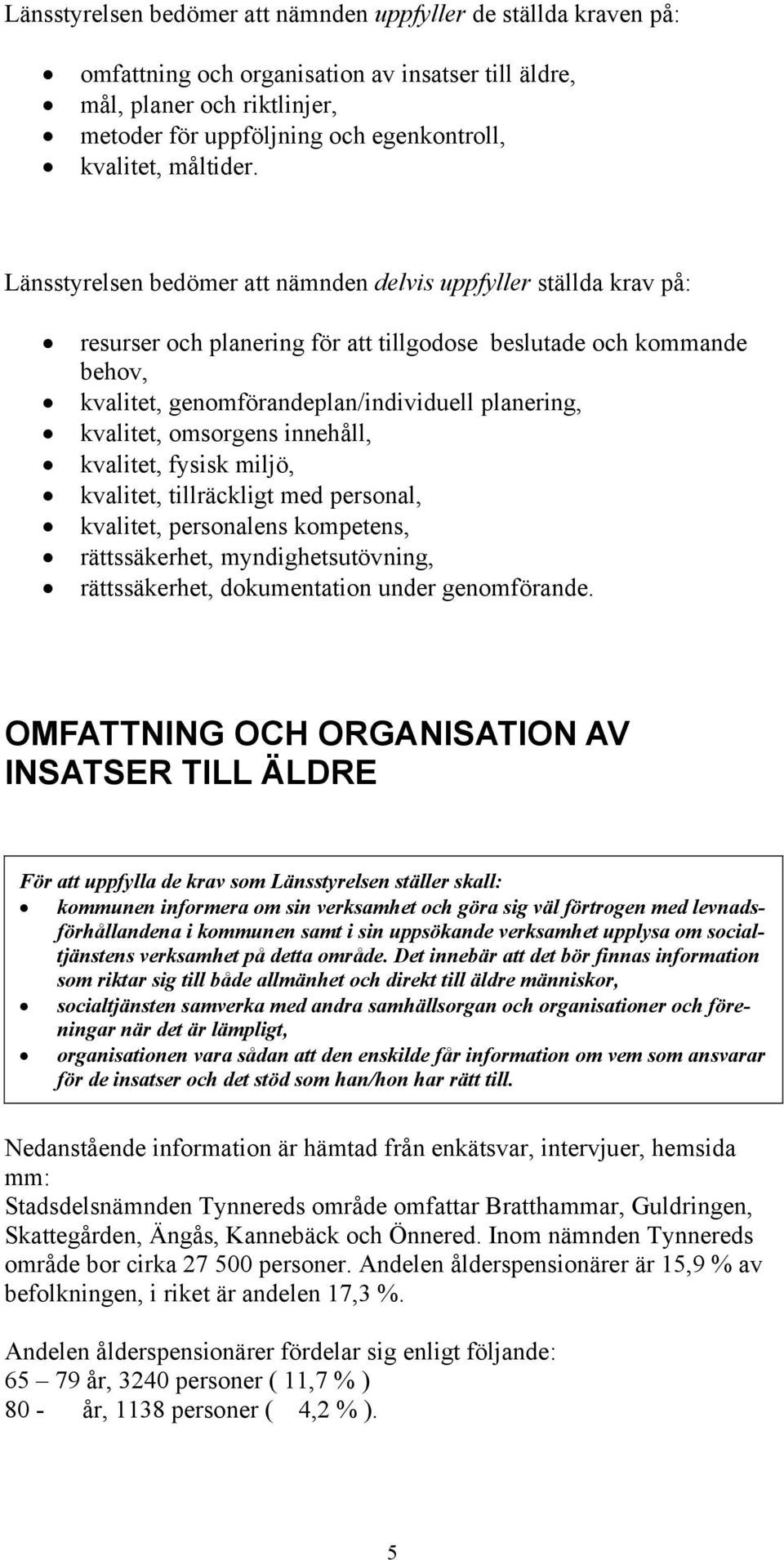 Länsstyrelsen bedömer att nämnden delvis uppfyller ställda krav på: resurser och planering för att tillgodose beslutade och kommande behov, kvalitet, genomförandeplan/individuell planering, kvalitet,