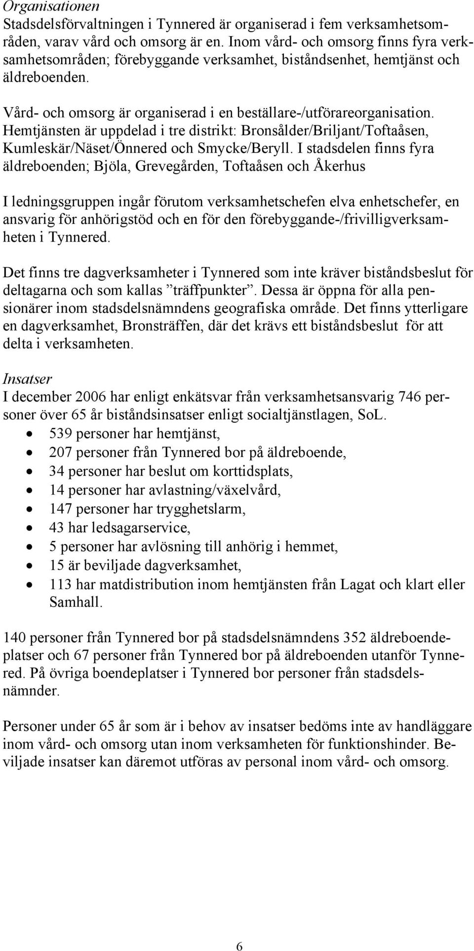 Hemtjänsten är uppdelad i tre distrikt: Bronsålder/Briljant/Toftaåsen, Kumleskär/Näset/Önnered och Smycke/Beryll.