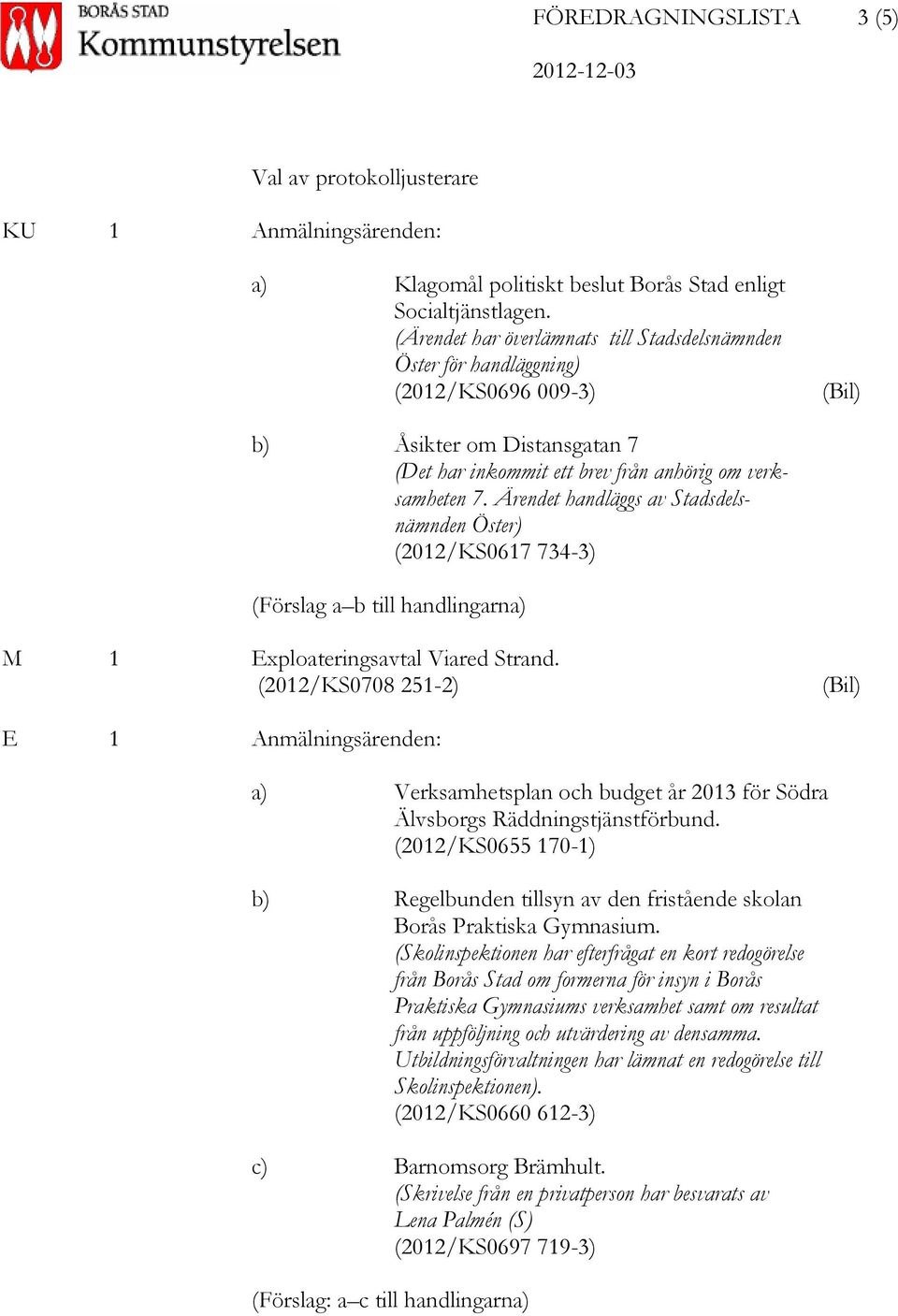 Ärendet handläggs av Stadsdelsnämnden Öster) (2012/KS0617 734-3) (Förslag a b till handlingarna) M 1 Exploateringsavtal Viared Strand.