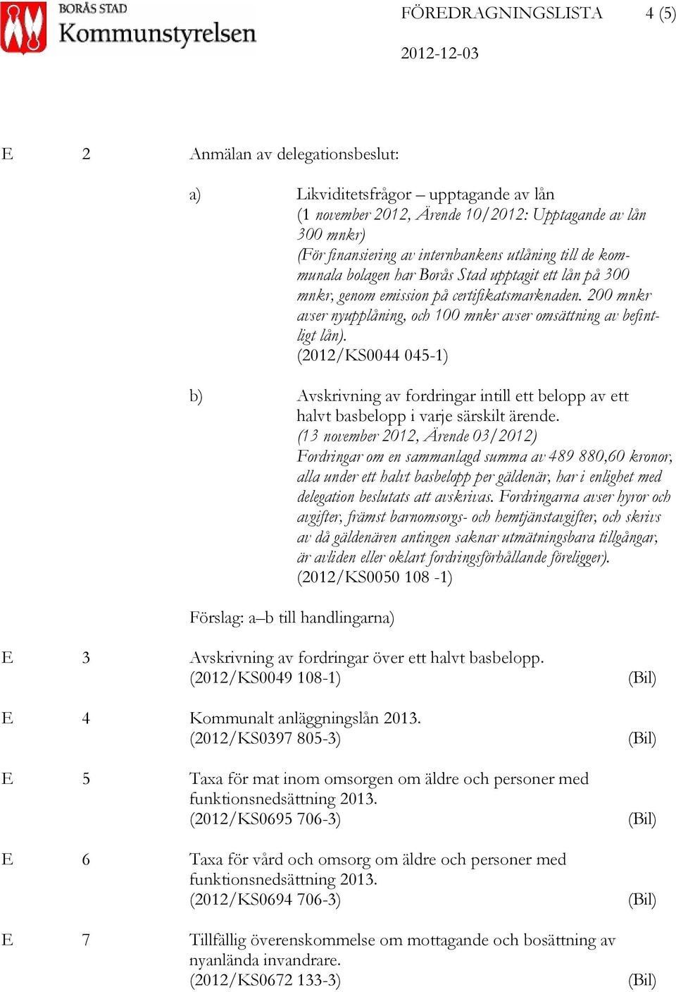(2012/KS0044 045-1) b) Avskrivning av fordringar intill ett belopp av ett halvt basbelopp i varje särskilt ärende.