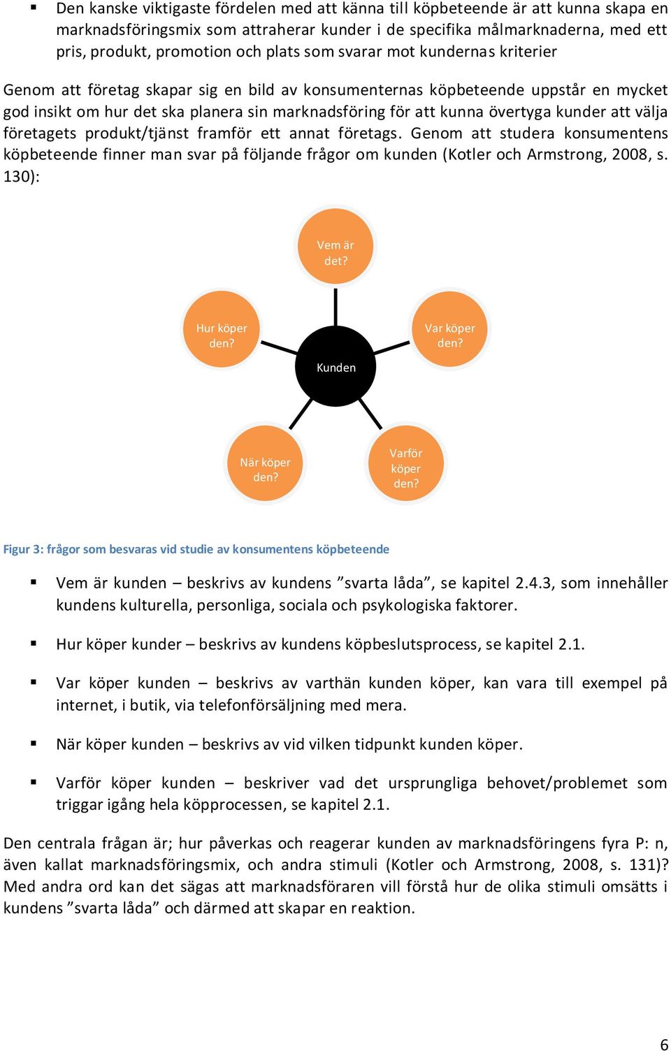 kunder att välja företagets produkt/tjänst framför ett annat företags. Genom att studera konsumentens köpbeteende finner man svar på följande frågor om kunden (Kotler och Armstrong, 2008, s.