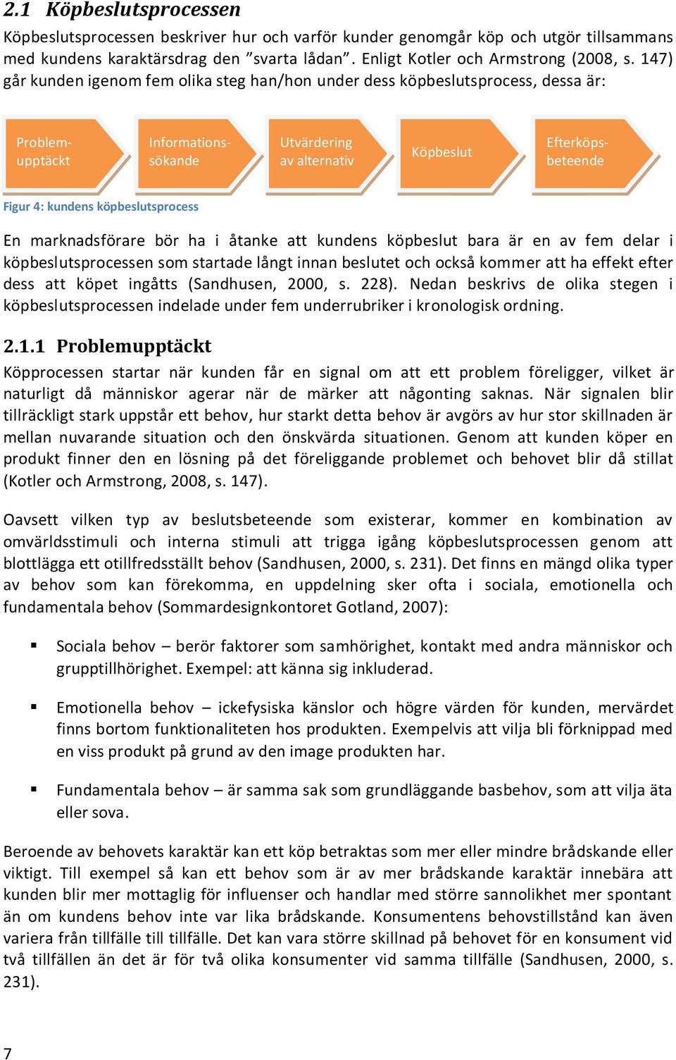 köpbeslutsprocess En marknadsförare bör ha i åtanke att kundens köpbeslut bara är en av fem delar i köpbeslutsprocessen som startade långt innan beslutet och också kommer att ha effekt efter dess att