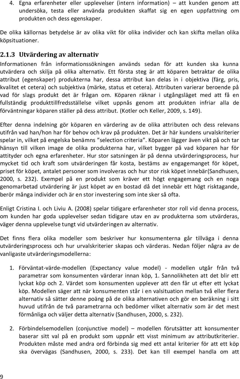 3 Utvärdering av alternativ Informationen från informationssökningen används sedan för att kunden ska kunna utvärdera och skilja på olika alternativ.