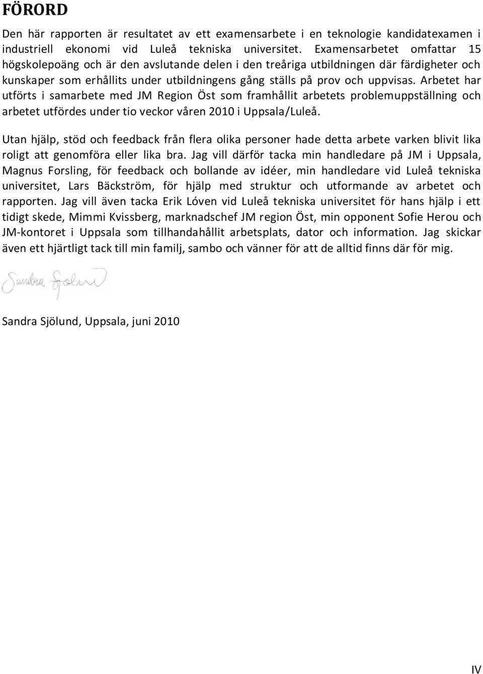 Arbetet har utförts i samarbete med JM Region Öst som framhållit arbetets problemuppställning och arbetet utfördes under tio veckor våren 2010 i Uppsala/Luleå.