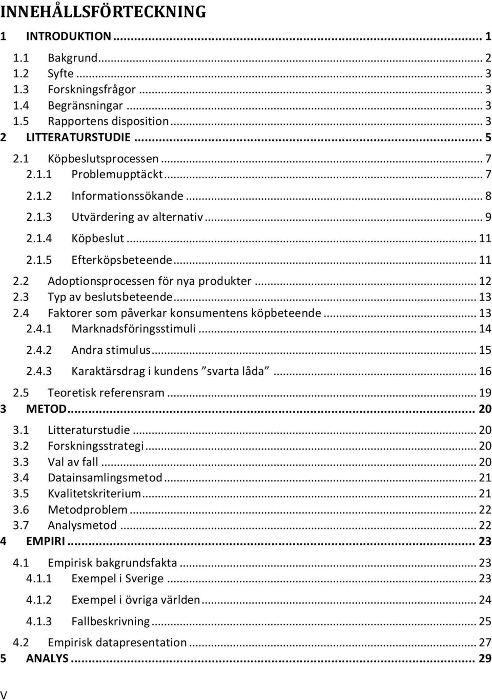 .. 12 2.3 Typ av beslutsbeteende... 13 2.4 Faktorer som påverkar konsumentens köpbeteende... 13 2.4.1 Marknadsföringsstimuli... 14 2.4.2 Andra stimulus... 15 2.4.3 Karaktärsdrag i kundens svarta låda.