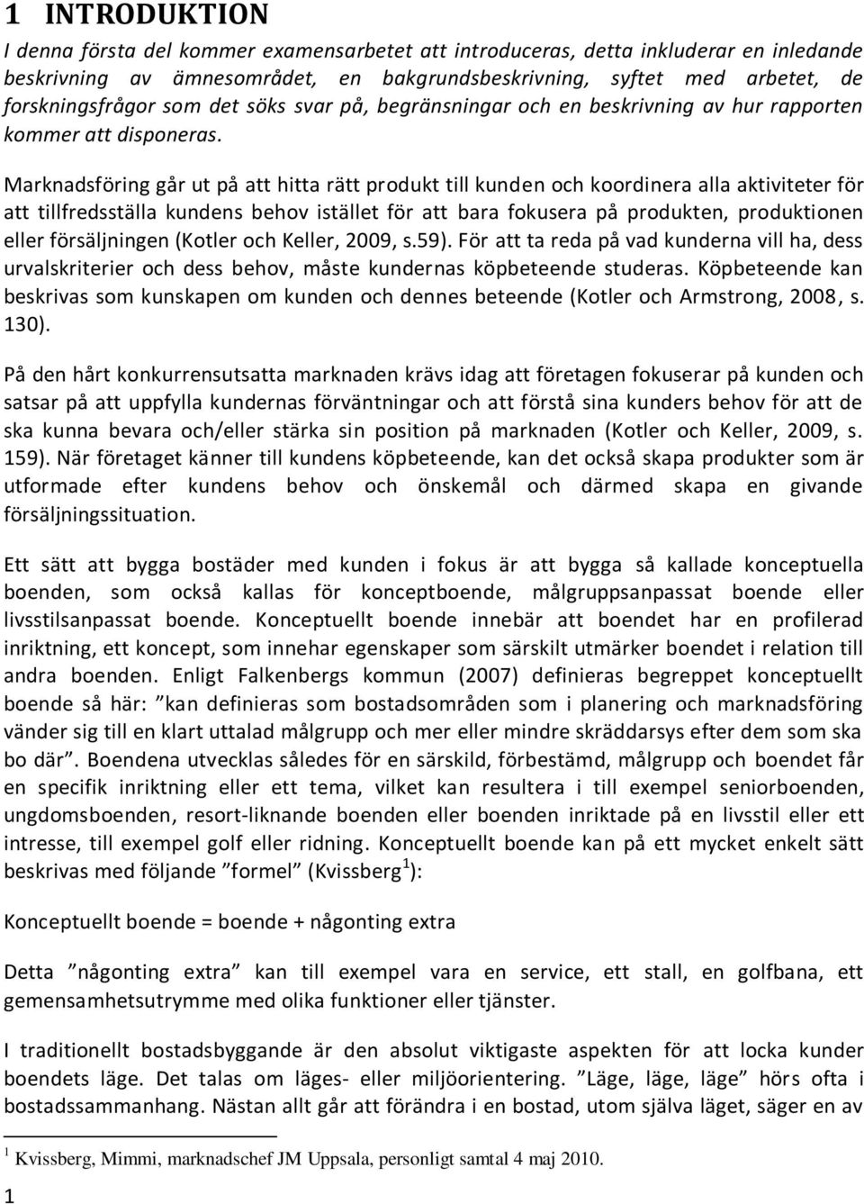 Marknadsföring går ut på att hitta rätt produkt till kunden och koordinera alla aktiviteter för att tillfredsställa kundens behov istället för att bara fokusera på produkten, produktionen eller