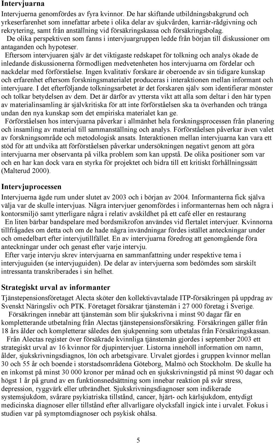 försäkringsbolag. De olika perspektiven som fanns i intervjuargruppen ledde från början till diskussioner om antaganden och hypoteser.