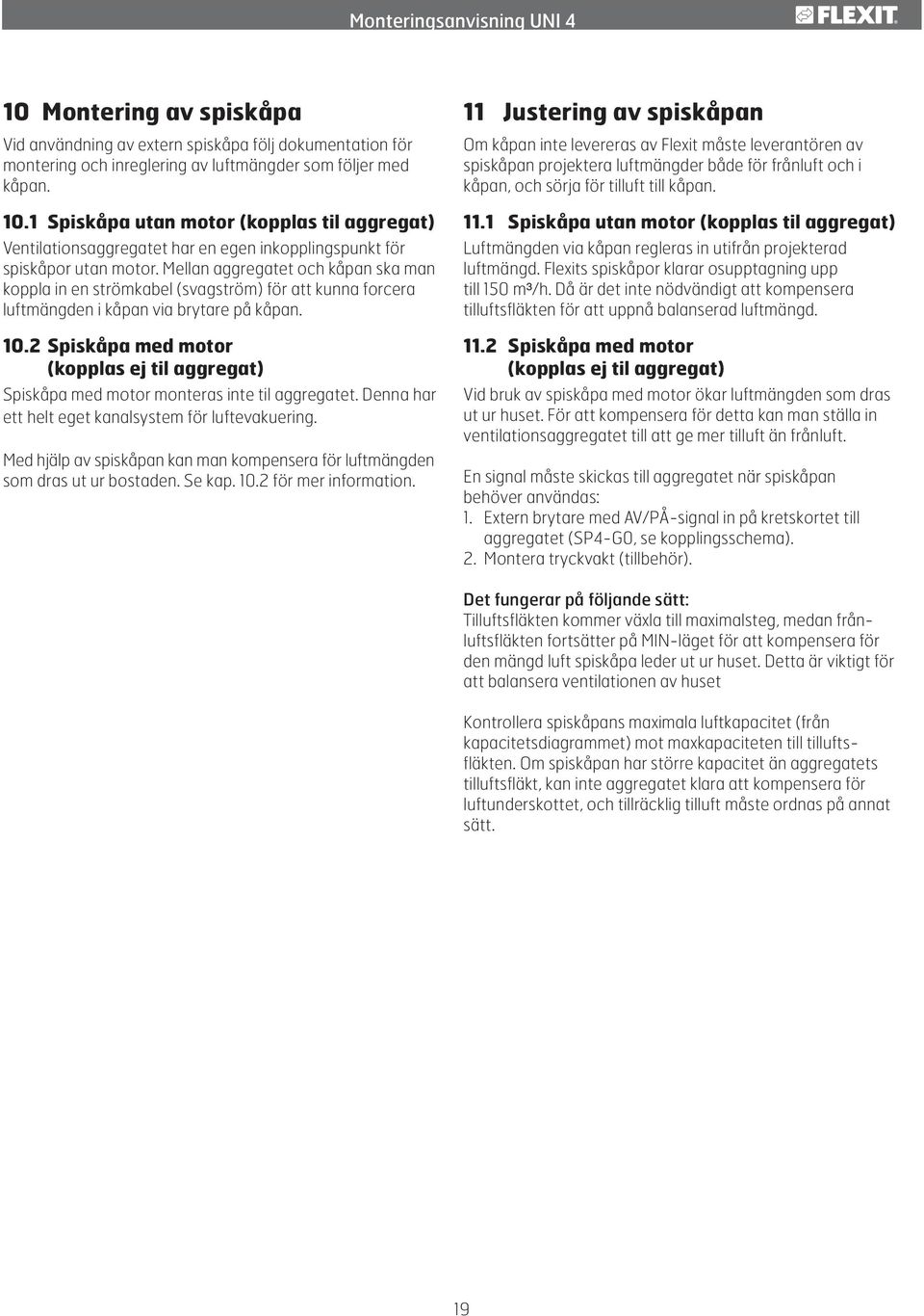 Mellan aggregatet och kåpan ska man koppla in en strömkabel (svagström) för att kunna forcera luftmängden i kåpan via brytare på kåpan. 10.