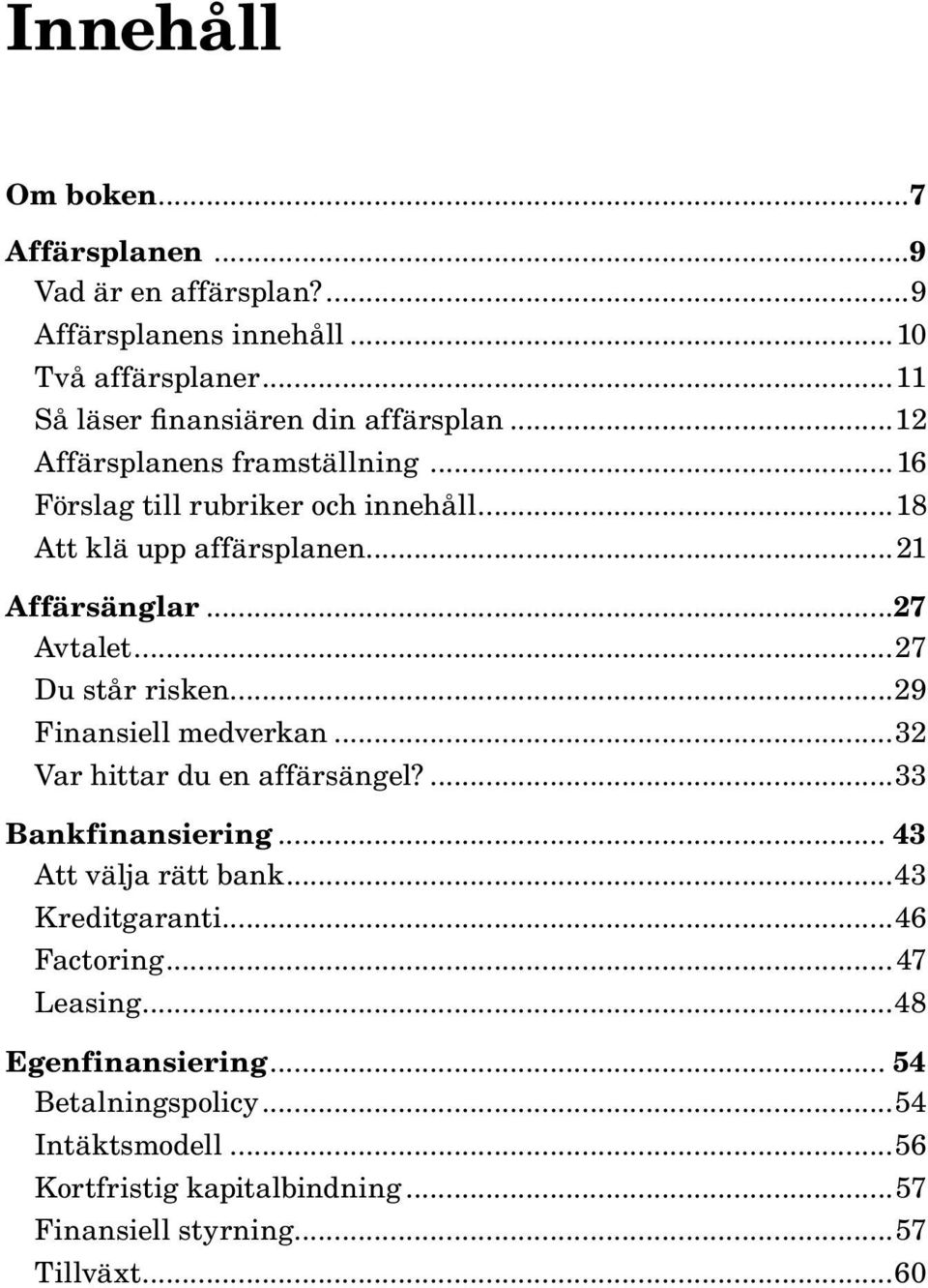 ..27 Du står risken...29 Finansiell medverkan...32 Var hittar du en affärsängel?...33 Bankfinansiering... 43 Att välja rätt bank...43 Kreditgaranti.