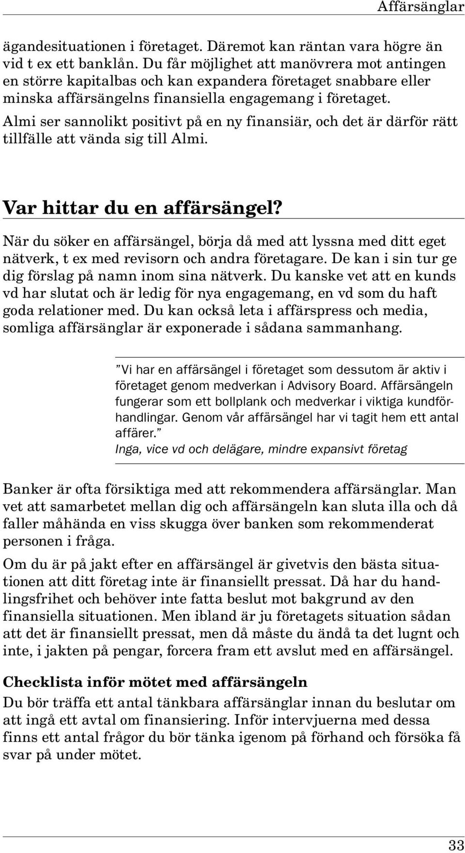 Almi ser sannolikt positivt på en ny finansiär, och det är därför rätt tillfälle att vända sig till Almi. Var hittar du en affärsängel?