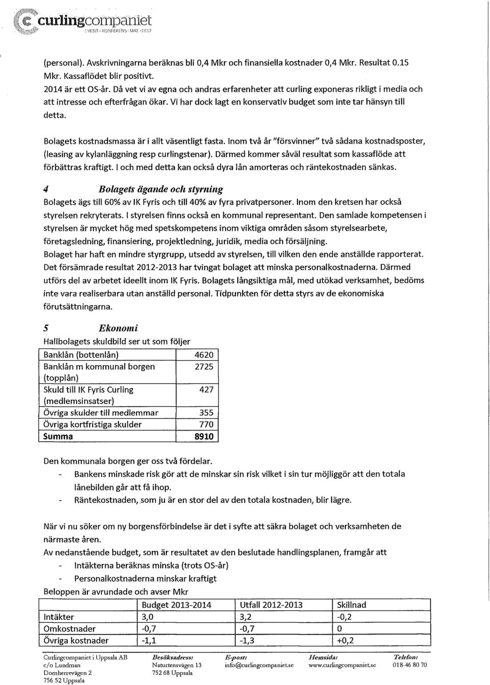 Bolagets kostnadsmassa är i allt väsentligt fasta. Inom två år "försvinner" två sådana kostnadsposter, (leasing av kylanläggning resp curlingstenar).