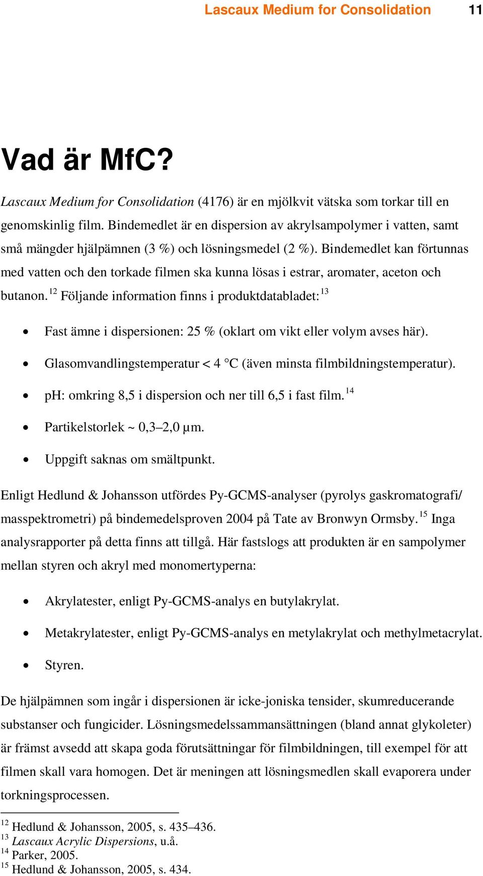 Bindemedlet kan förtunnas med vatten och den torkade filmen ska kunna lösas i estrar, aromater, aceton och butanon.