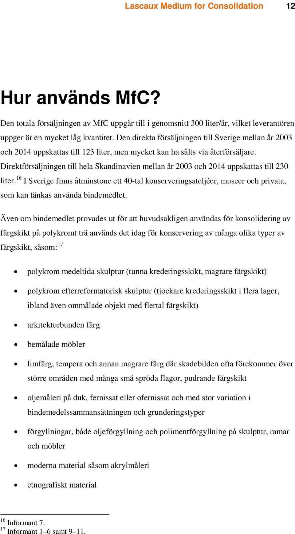 Direktförsäljningen till hela Skandinavien mellan år 2003 och 2014 uppskattas till 230 liter.