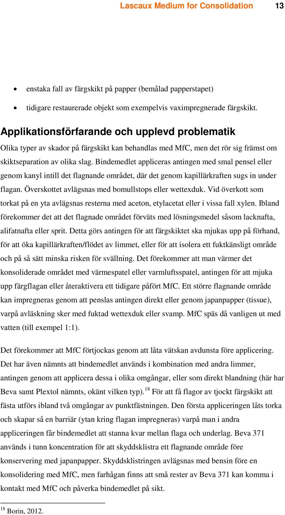 Bindemedlet appliceras antingen med smal pensel eller genom kanyl intill det flagnande området, där det genom kapillärkraften sugs in under flagan.
