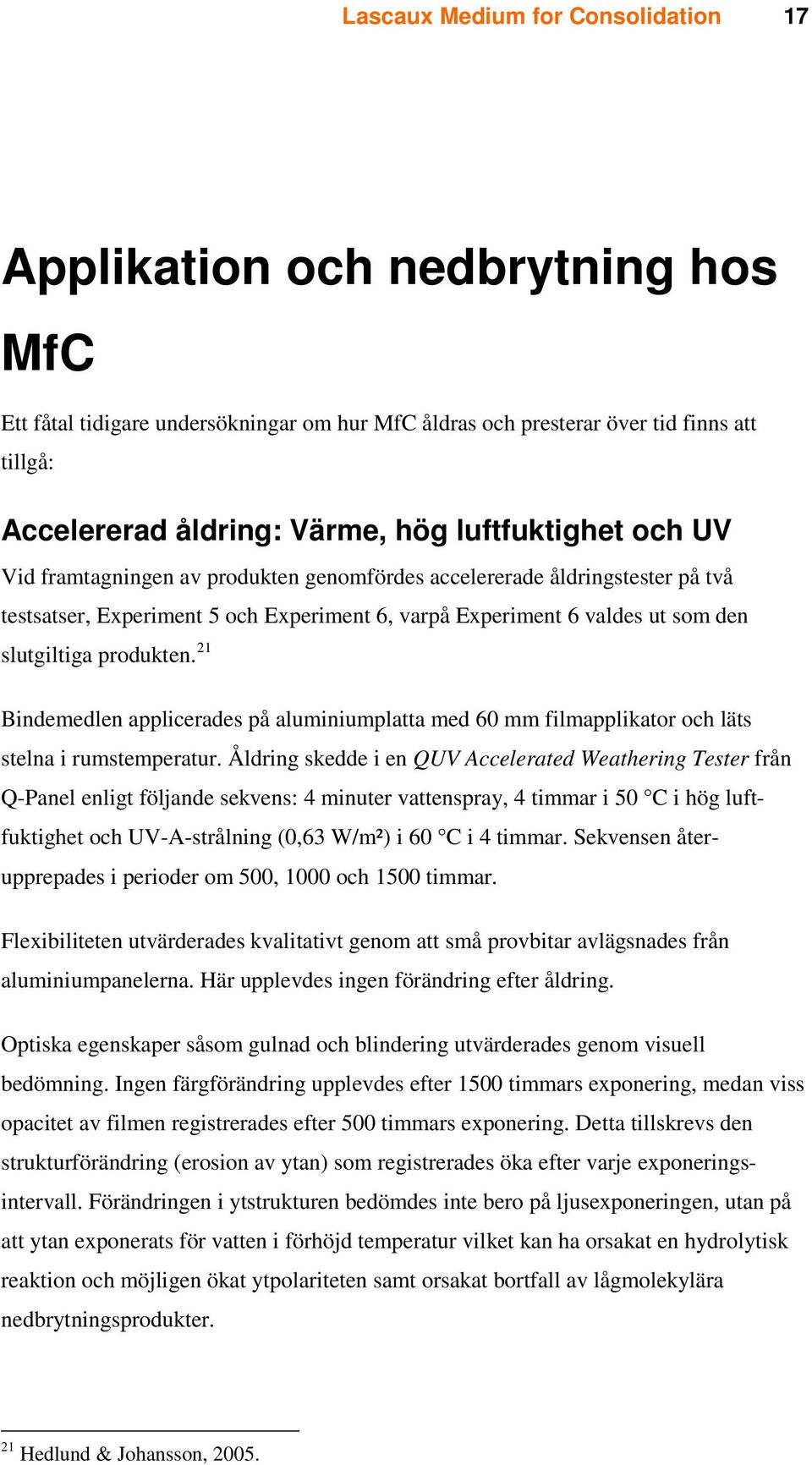 21 Bindemedlen applicerades på aluminiumplatta med 60 mm filmapplikator och läts stelna i rumstemperatur.