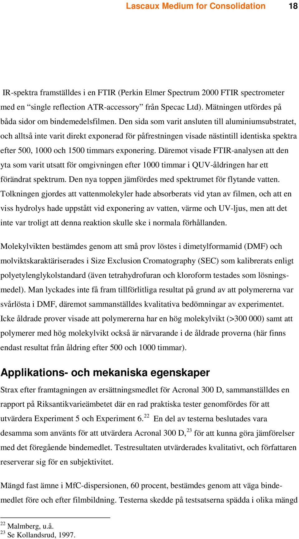 Däremot visade FTIR-analysen att den yta som varit utsatt för omgivningen efter 1000 timmar i QUV-åldringen har ett förändrat spektrum. Den nya toppen jämfördes med spektrumet för flytande vatten.