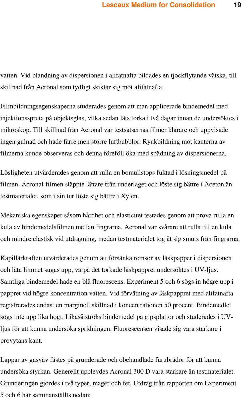 Till skillnad från Acronal var testsatsernas filmer klarare och uppvisade ingen gulnad och hade färre men större luftbubblor.