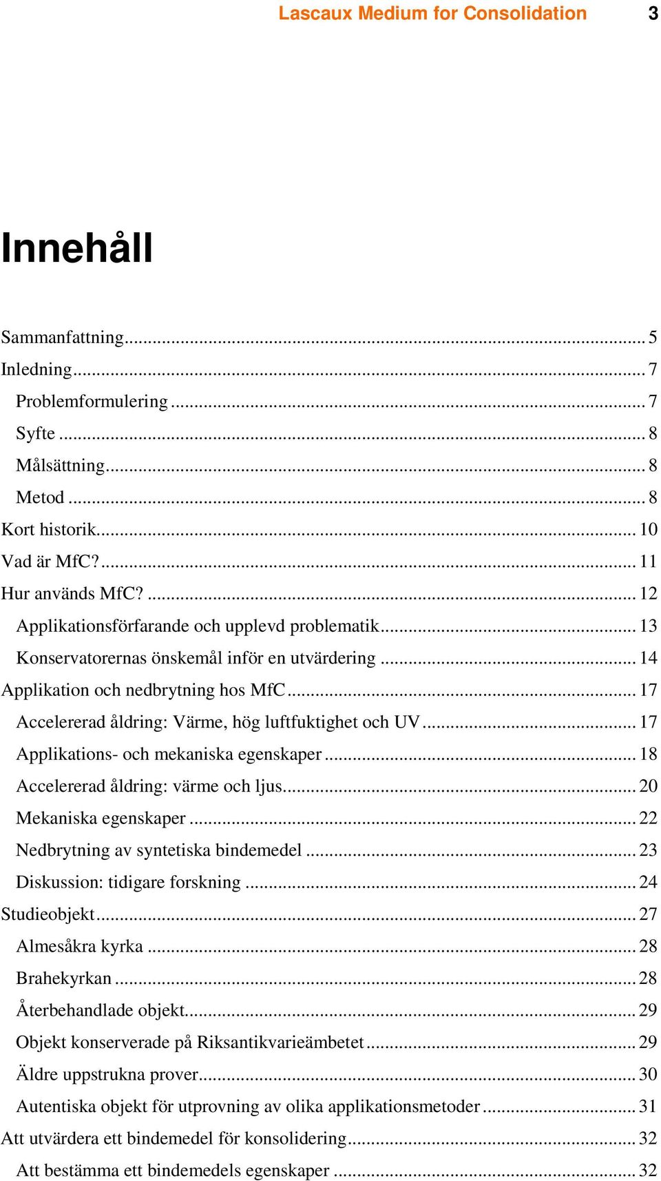 .. 17 Accelererad åldring: Värme, hög luftfuktighet och UV... 17 Applikations- och mekaniska egenskaper... 18 Accelererad åldring: värme och ljus... 20 Mekaniska egenskaper.