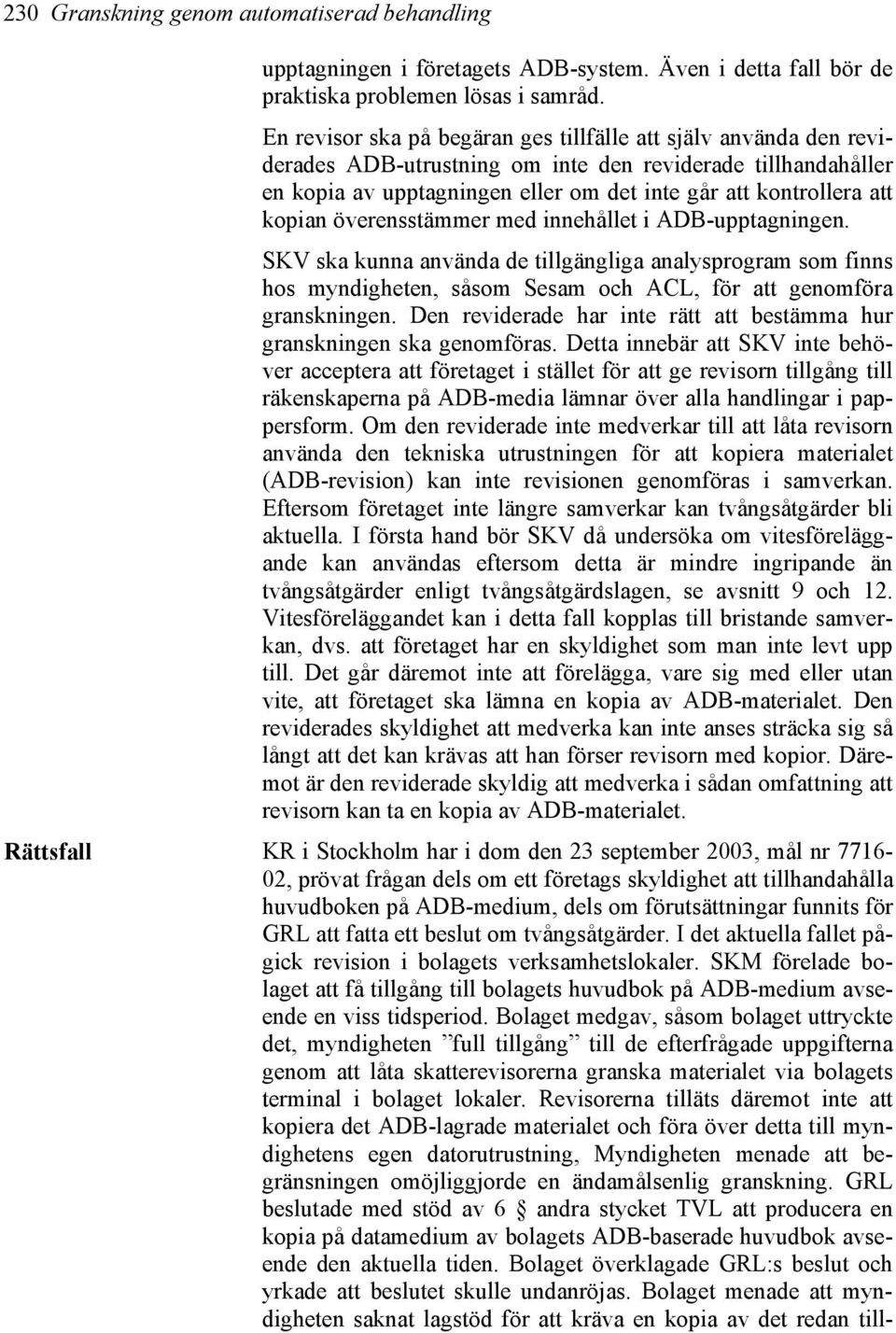 kopian överensstämmer med innehållet i ADB-upptagningen. SKV ska kunna använda de tillgängliga analysprogram som finns hos myndigheten, såsom Sesam och ACL, för att genomföra granskningen.